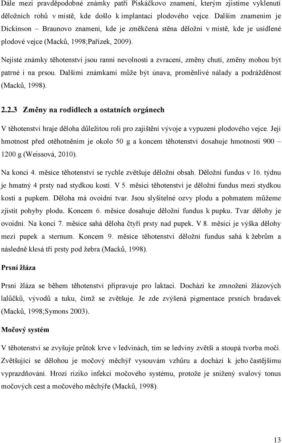 Nejisté známky těhotenství jsou ranní nevolnosti a zvracení, změny chutí, změny mohou být patrné i na prsou. Dalšími známkami může být únava, proměnlivé nálady a podrážděnost (Macků, 1998). 2.