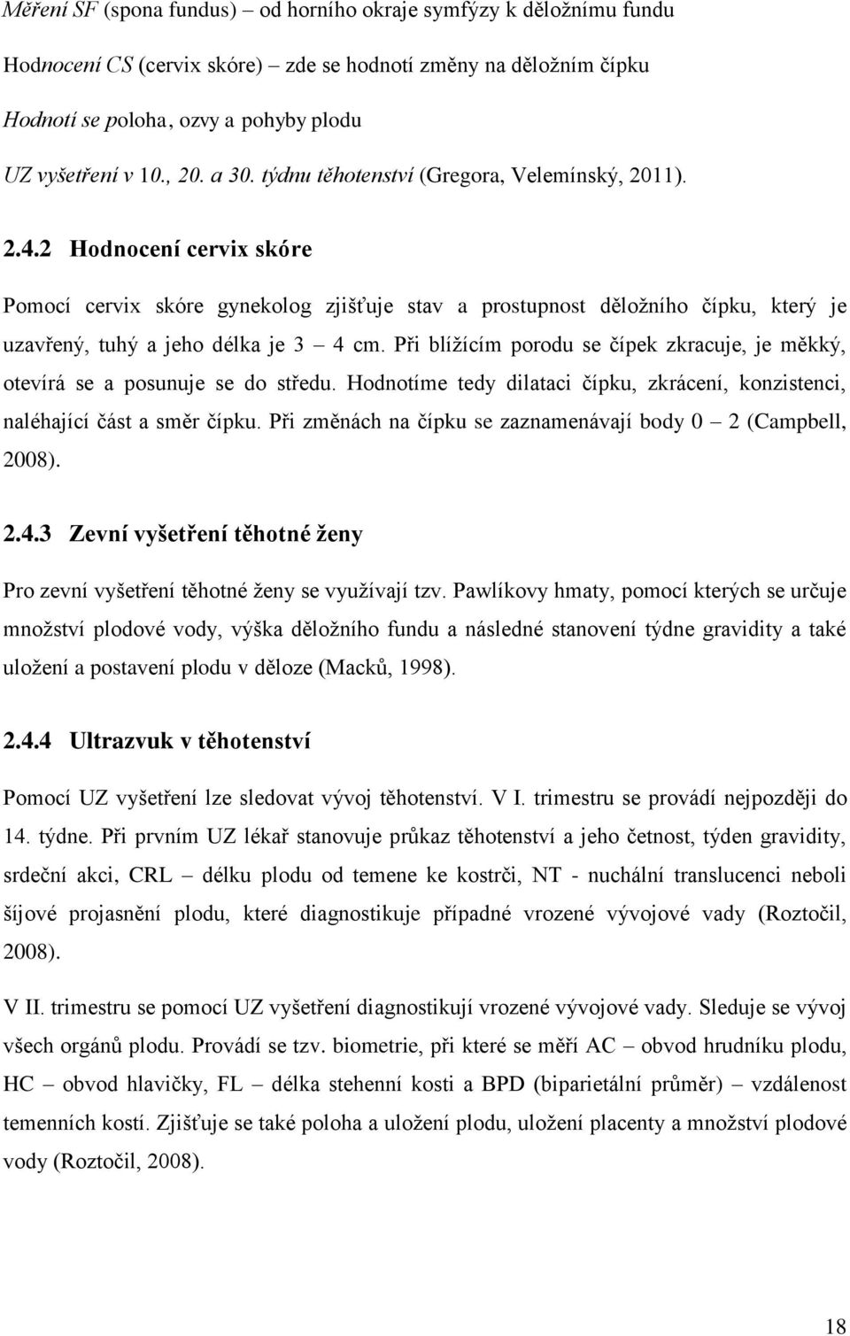 2 Hodnocení cervix skóre Pomocí cervix skóre gynekolog zjišťuje stav a prostupnost děložního čípku, který je uzavřený, tuhý a jeho délka je 3 4 cm.