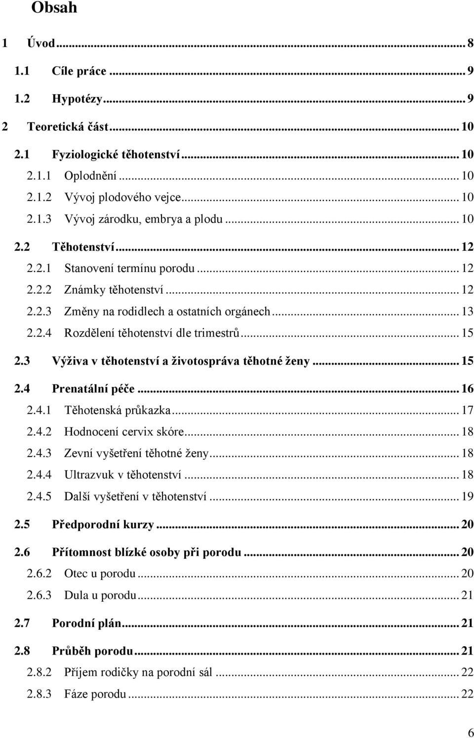 3 Výživa v těhotenství a životospráva těhotné ženy... 15 2.4 Prenatální péče... 16 2.4.1 Těhotenská průkazka... 17 2.4.2 Hodnocení cervix skóre... 18 2.4.3 Zevní vyšetření těhotné ženy... 18 2.4.4 Ultrazvuk v těhotenství.