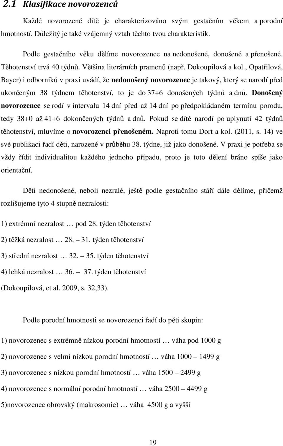 , Opatřilová, Bayer) i odborníků v praxi uvádí, že nedonošený novorozenec je takový, který se narodí před ukončeným 38 týdnem těhotenství, to je do 37+6 donošených týdnů a dnů.