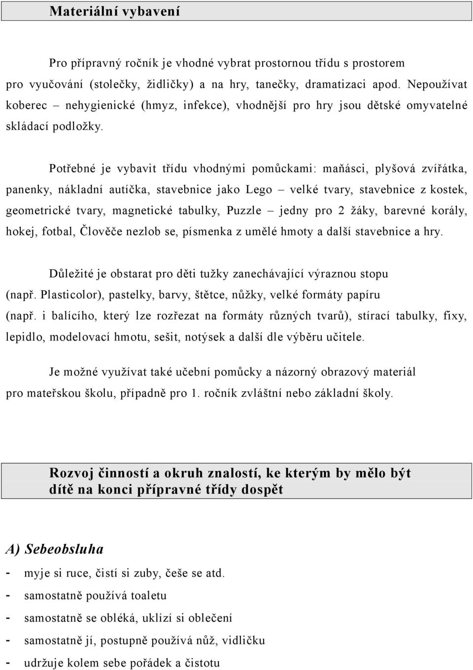 Potřebné je vybavit třídu vhodnými pomůckami: maňásci, plyšová zvířátka, panenky, nákladní autíčka, stavebnice jako Lego velké tvary, stavebnice z kostek, geometrické tvary, magnetické tabulky,