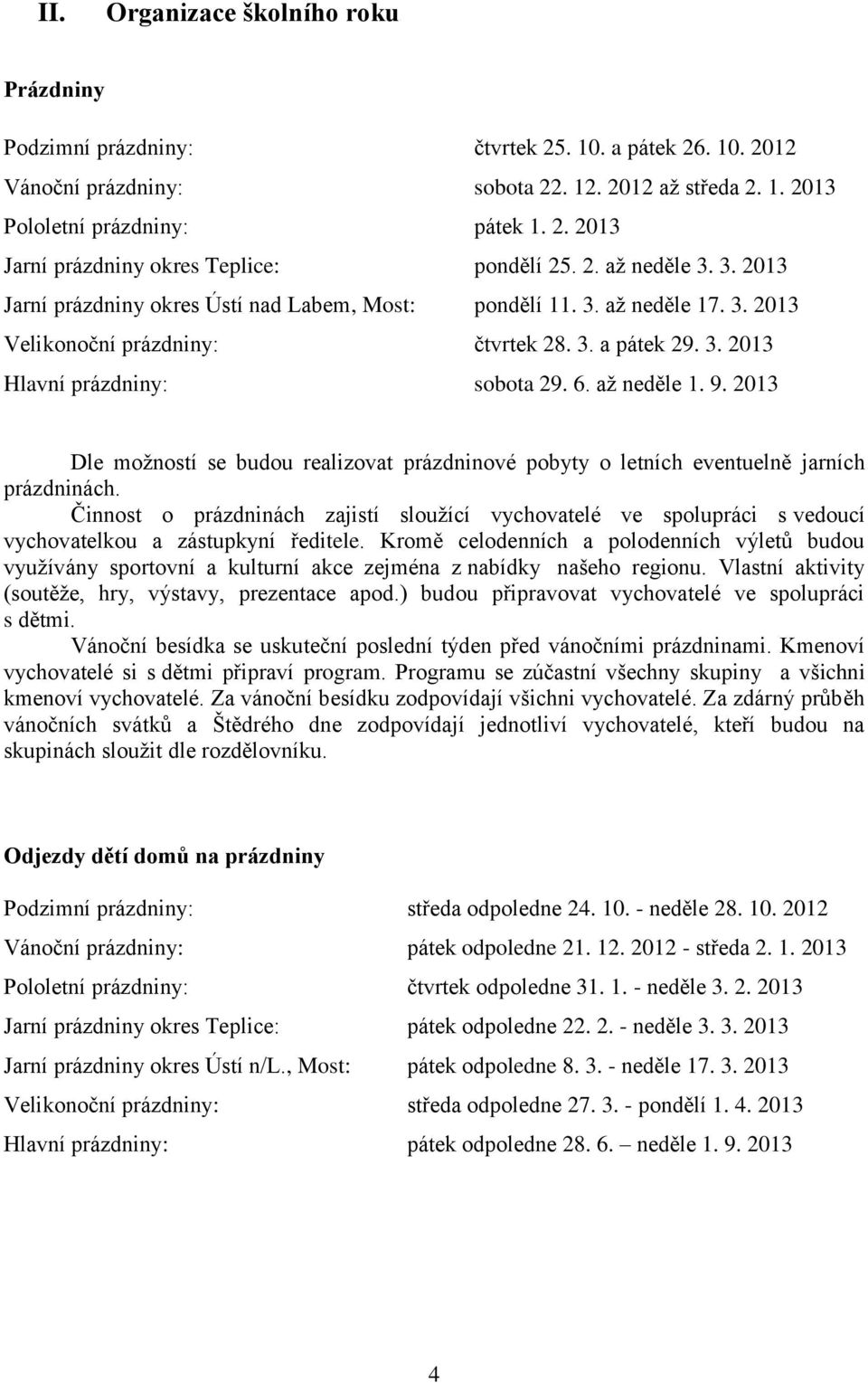 až neděle 1. 9. 2013 Dle možností se budou realizovat prázdninové pobyty o letních eventuelně jarních prázdninách.