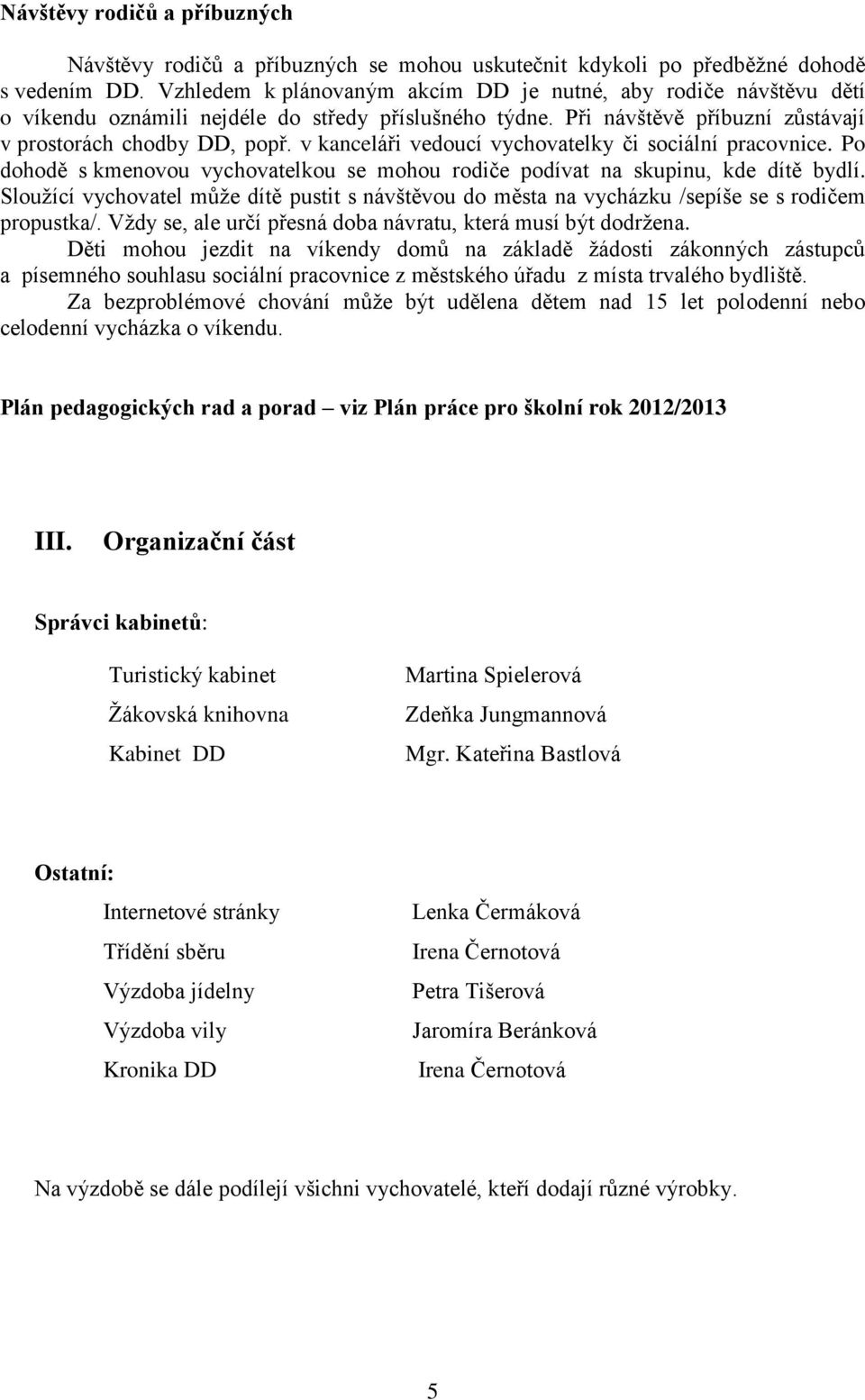 v kanceláři vedoucí vychovatelky či sociální pracovnice. Po dohodě s kmenovou vychovatelkou se mohou rodiče podívat na skupinu, kde dítě bydlí.