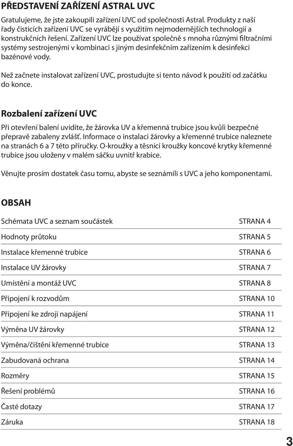 Zařízení UVC lze používat společně s mnoha různými filtračními systémy sestrojenými v kombinaci s jiným desinfekčním zařízením k desinfekci bazénové vody.