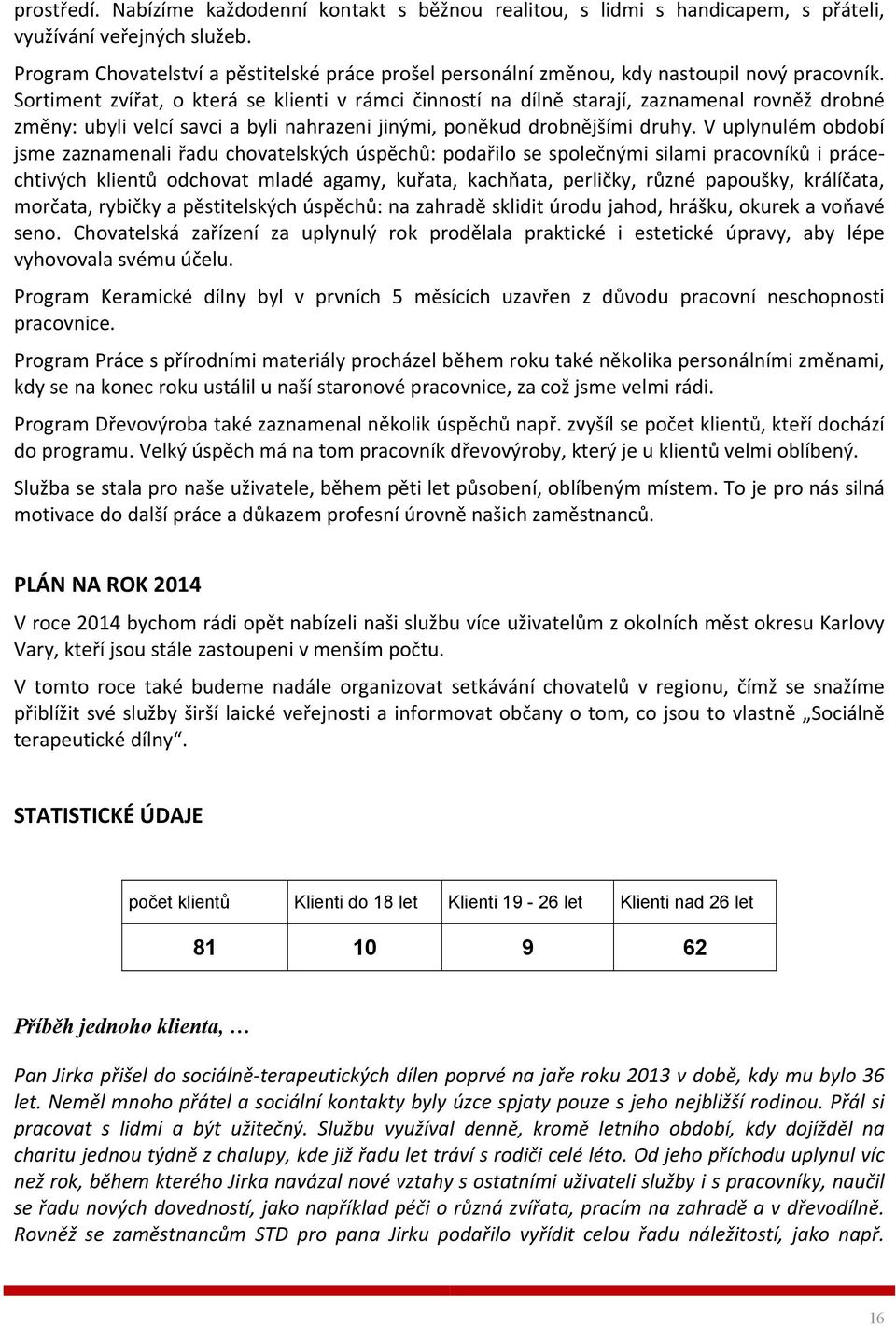 Sortiment zvířat, o která se klienti v rámci činností na dílně starají, zaznamenal rovněž drobné změny: ubyli velcí savci a byli nahrazeni jinými, poněkud drobnějšími druhy.