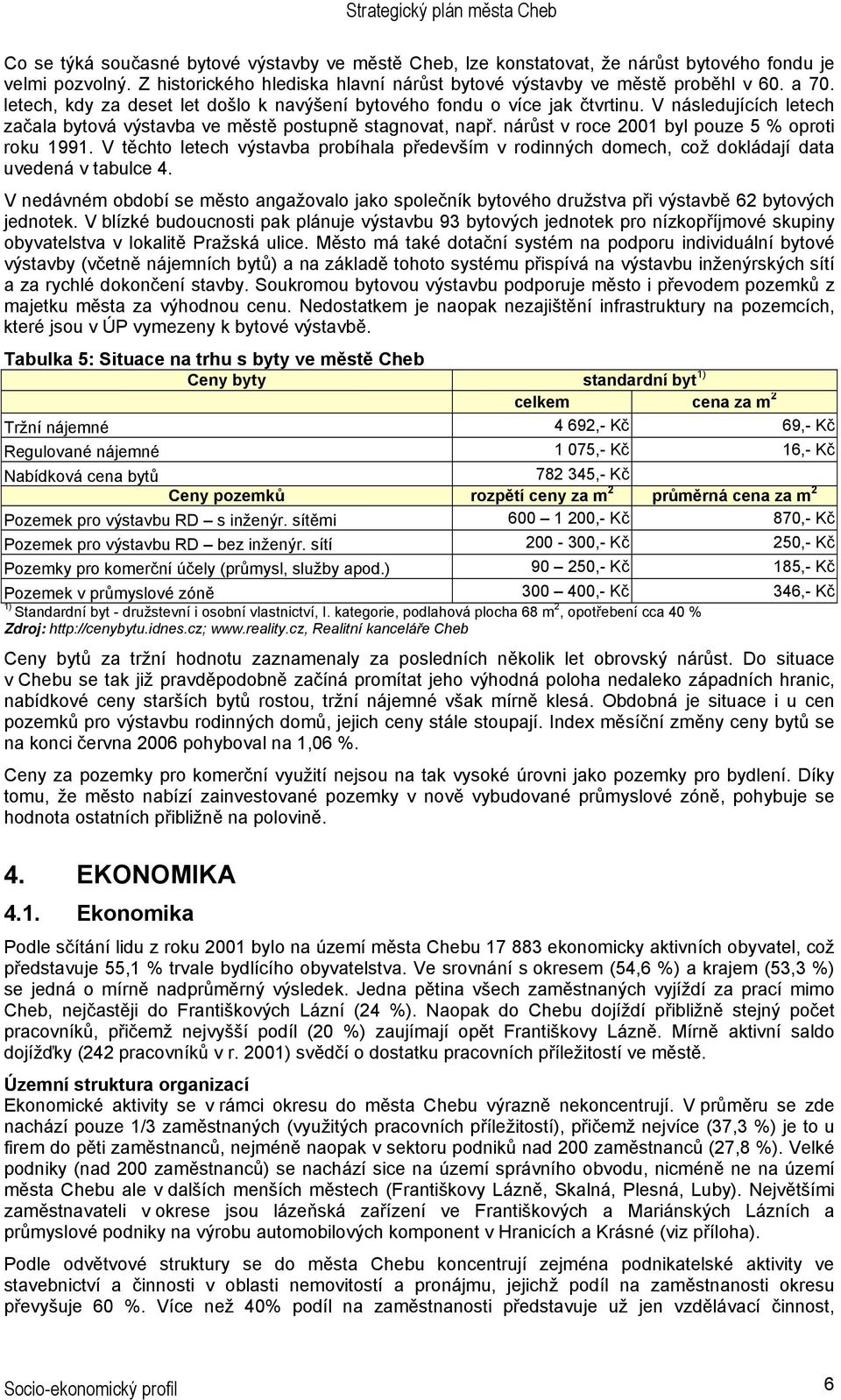 nárůst v roce 2001 byl pouze 5 % oproti roku 1991. V těchto letech výstavba probíhala především v rodinných domech, což dokládají data uvedená v tabulce 4.