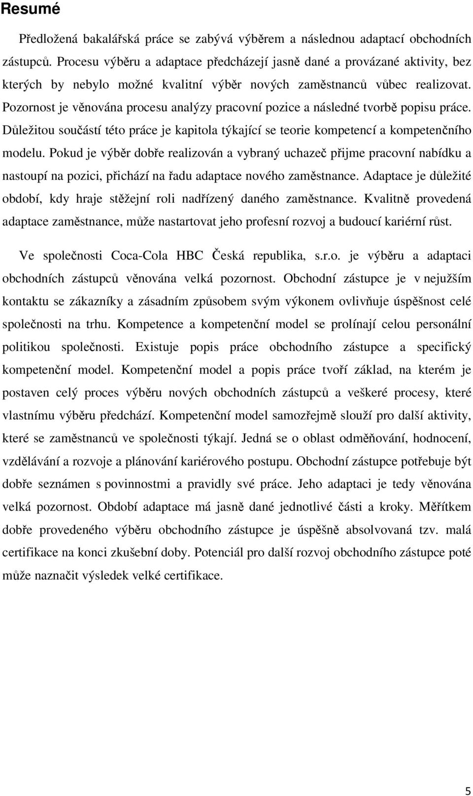 Pozornost je vnována procesu analýzy pracovní pozice a následné tvorb popisu práce. Dležitou souástí této práce je kapitola týkající se teorie kompetencí a kompetenního modelu.