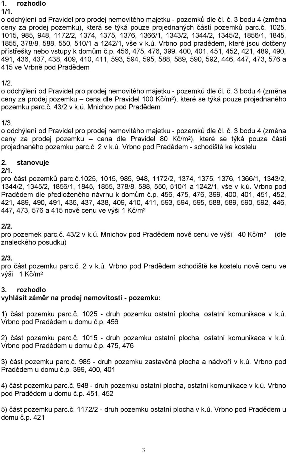 ú. Vrbno pod pradědem, které jsou dotčeny přístřešky nebo vstupy k domům č.p. 456, 475, 476, 399, 400, 401, 451, 452, 421, 489, 490, 491, 436, 437, 438, 409, 410, 411, 593, 594, 595, 588, 589, 590, 592, 446, 447, 473, 576 a 415 ve Vrbně pod Pradědem 1/2.