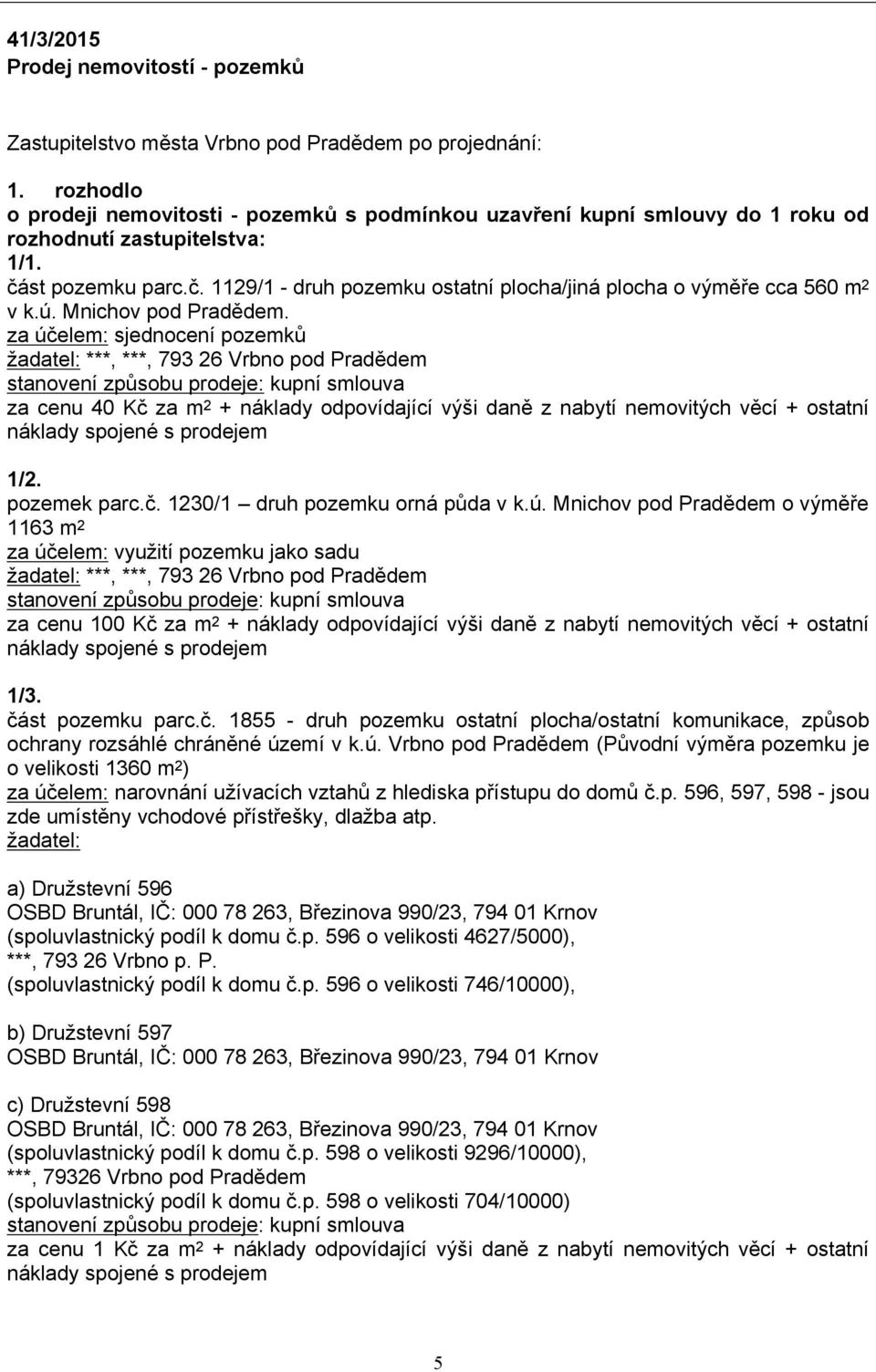 za účelem: sjednocení pozemků žadatel: ***, ***, 793 26 Vrbno pod Pradědem stanovení způsobu prodeje: kupní smlouva za cenu 40 Kč za m 2 + náklady odpovídající výši daně z nabytí nemovitých věcí +