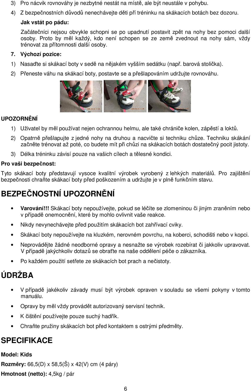 Proto by měl každý, kdo není schopen se ze země zvednout na nohy sám, vždy trénovat za přítomnosti další osoby. 7. Výchozí pozice: 1) Nasaďte si skákací boty v sedě na nějakém vyšším sedátku (např.