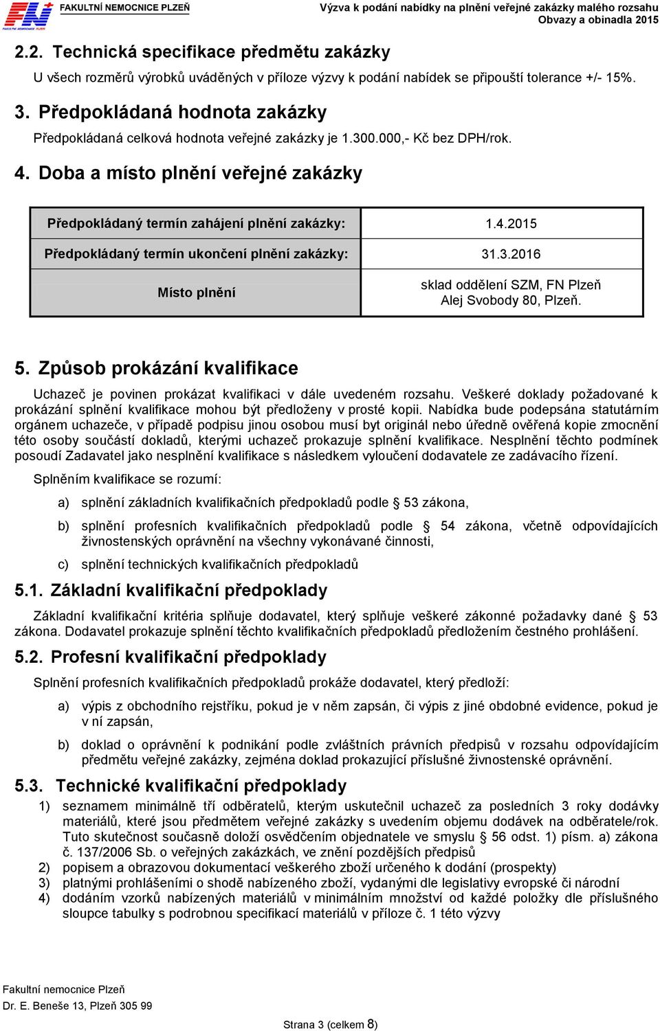 Doba a místo plnění veřejné zakázky Předpokládaný termín zahájení plnění zakázky: 1.4.2015 Předpokládaný termín ukončení plnění zakázky: 31