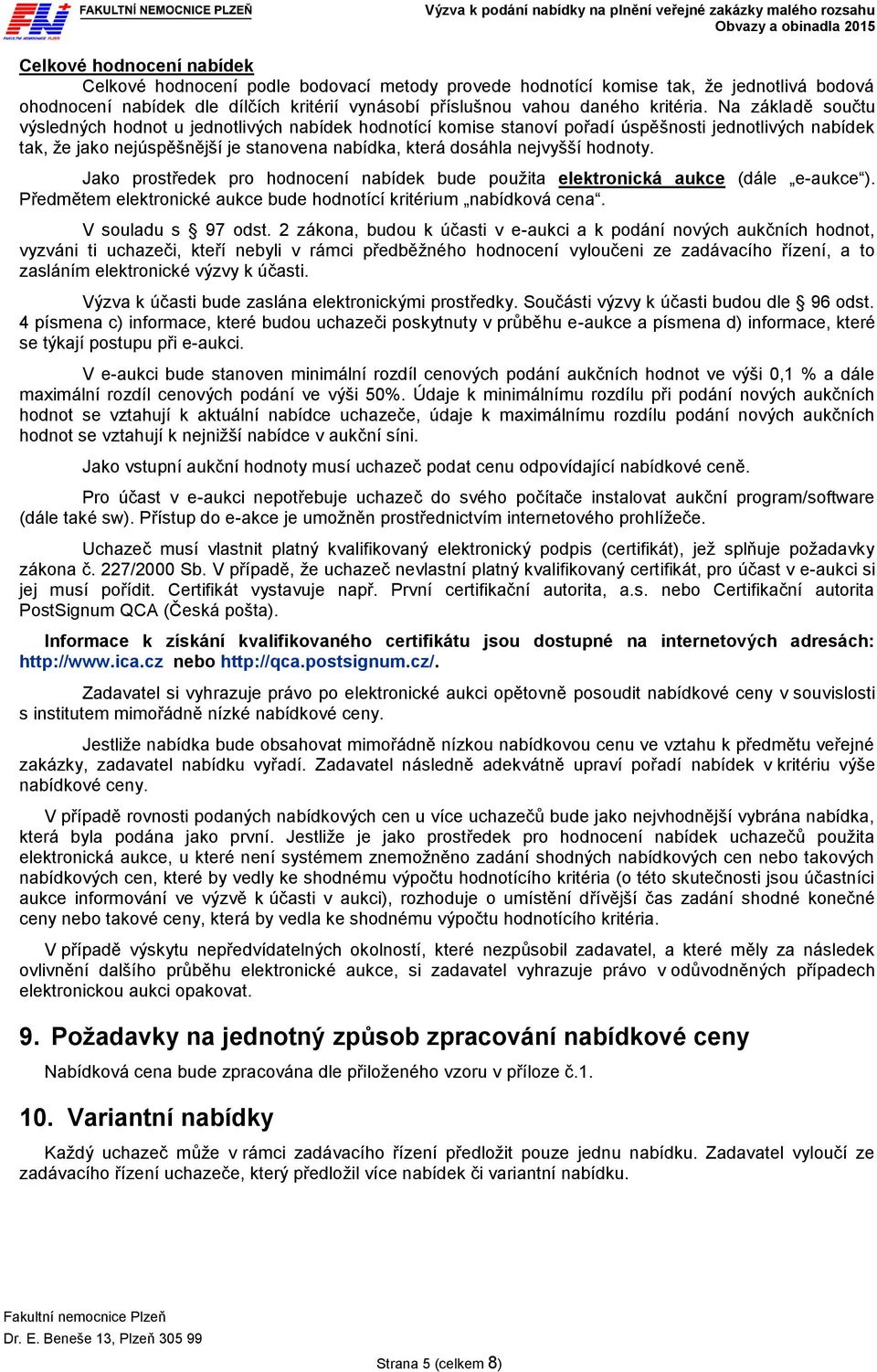 hodnoty. Jako prostředek pro hodnocení nabídek bude použita elektronická aukce (dále e-aukce ). Předmětem elektronické aukce bude hodnotící kritérium nabídková cena. V souladu s 97 odst.