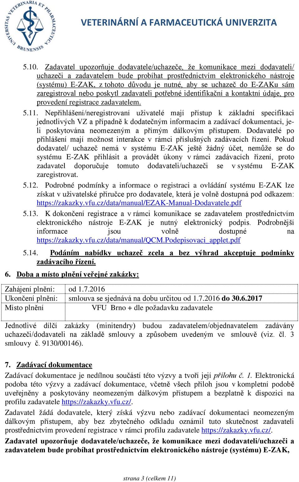 Nepřihlášení/neregistrovaní uživatelé mají přístup k základní specifikaci jednotlivých VZ a případně k dodatečným informacím a zadávací dokumentaci, jeli poskytována neomezeným a přímým dálkovým