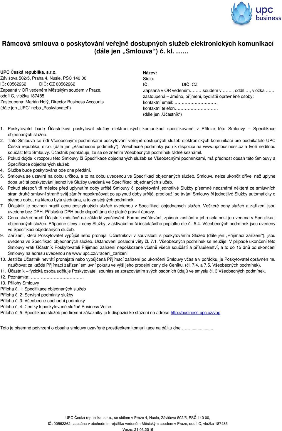 va o poskytování veřejně dostupných služeb elektronických komunikací (dále jen Smlouva ) č. kl. UPC Česká republika, s.r.o. Závišova 502/5, Praha 4, Nusle, PSČ 140 00 IČ: 00562262 DIČ: CZ 00562262