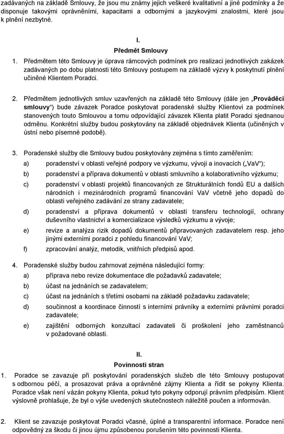 Předmětem této Smlouvy je úprava rámcových podmínek pro realizaci jednotlivých zakázek zadávaných po dobu platnosti této Smlouvy postupem na základě výzvy k poskytnutí plnění učiněné Klientem Poradci.