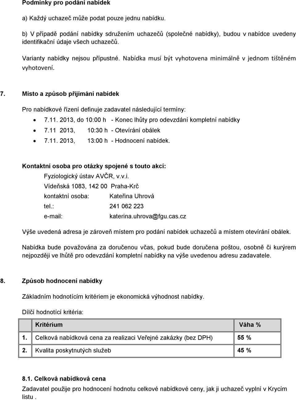 Nabídka musí být vyhotovena minimálně v jednom tištěném vyhotovení. 7. Místo a způsob přijímání nabídek Pro nabídkové řízení definuje zadavatel následující termíny: 7.11.