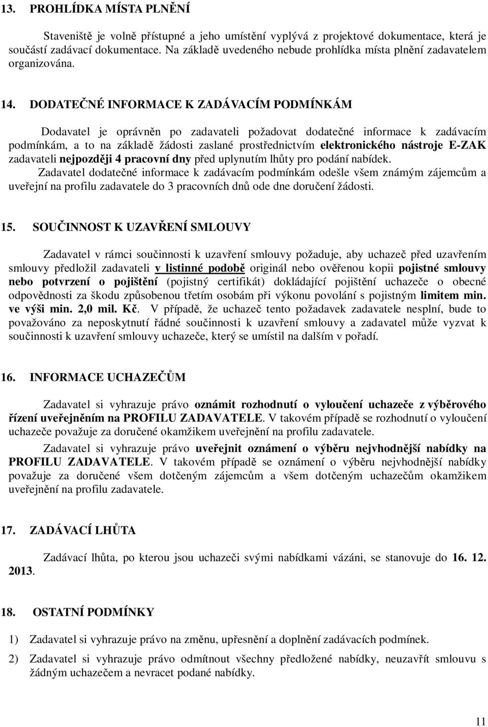 DODATEČNÉ INFORMACE K ZADÁVACÍM PODMÍNKÁM Dodavatel je oprávněn po zadavateli požadovat dodatečné informace k zadávacím podmínkám, a to na základě žádosti zaslané prostřednictvím elektronického