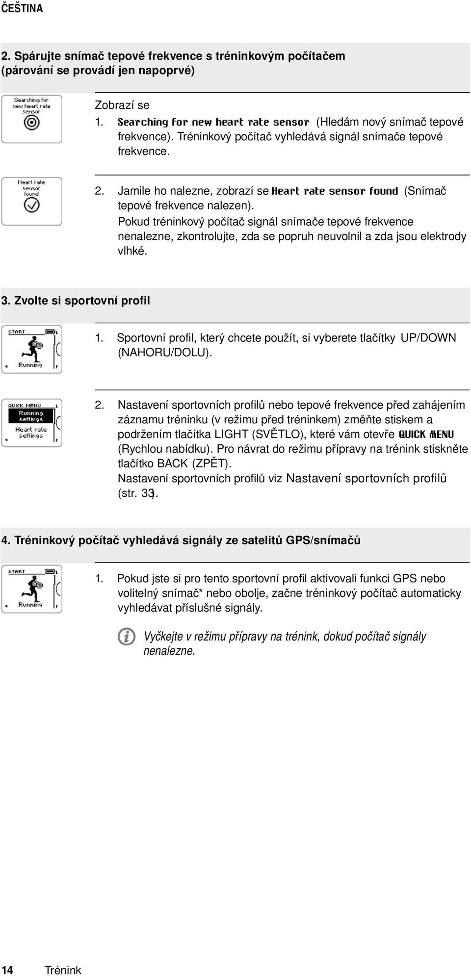 Pokud tréninkový počítač signál snímače tepové frekvence nenalezne, zkontrolujte, zda se popruh neuvolnil a zda jsou elektrody vlhké. 3. Zvolte si sportovní profil 1.