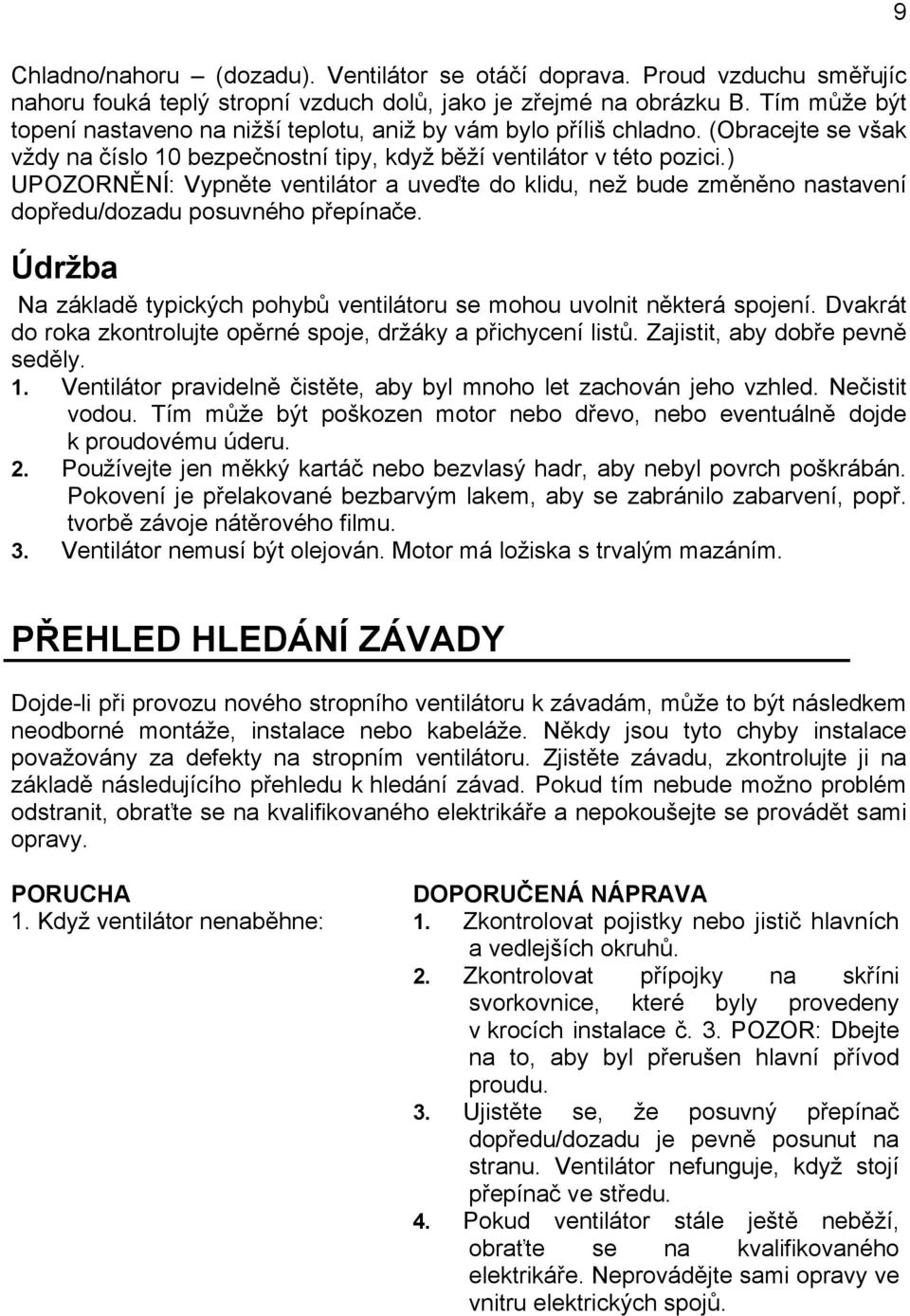 ) UPOZORNĚNÍ: Vypněte ventilátor a uveďte do klidu, než bude změněno nastavení dopředu/dozadu posuvného přepínače. Údržba Na základě typických pohybů ventilátoru se mohou uvolnit některá spojení.