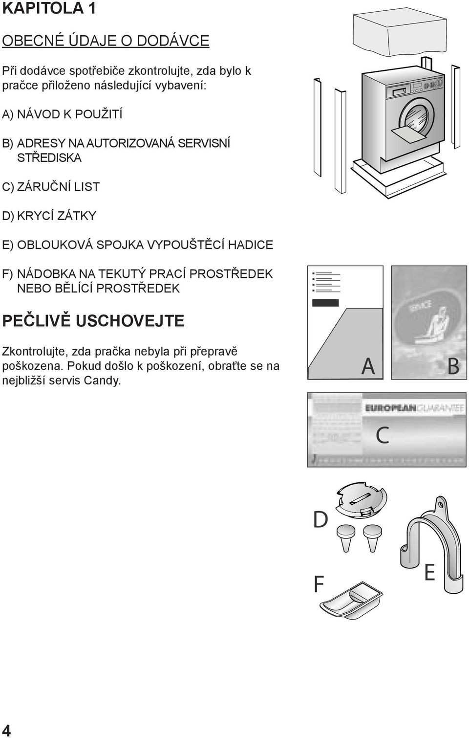 OBLOUKOVÁ SPOJKA VYPOUŠTĚCÍ HADICE F) NÁDOBKA NA TEKUTÝ PRACÍ PROSTŘEDEK NEBO BĚLÍCÍ PROSTŘEDEK PEČLIVĚ USCHOVEJTE