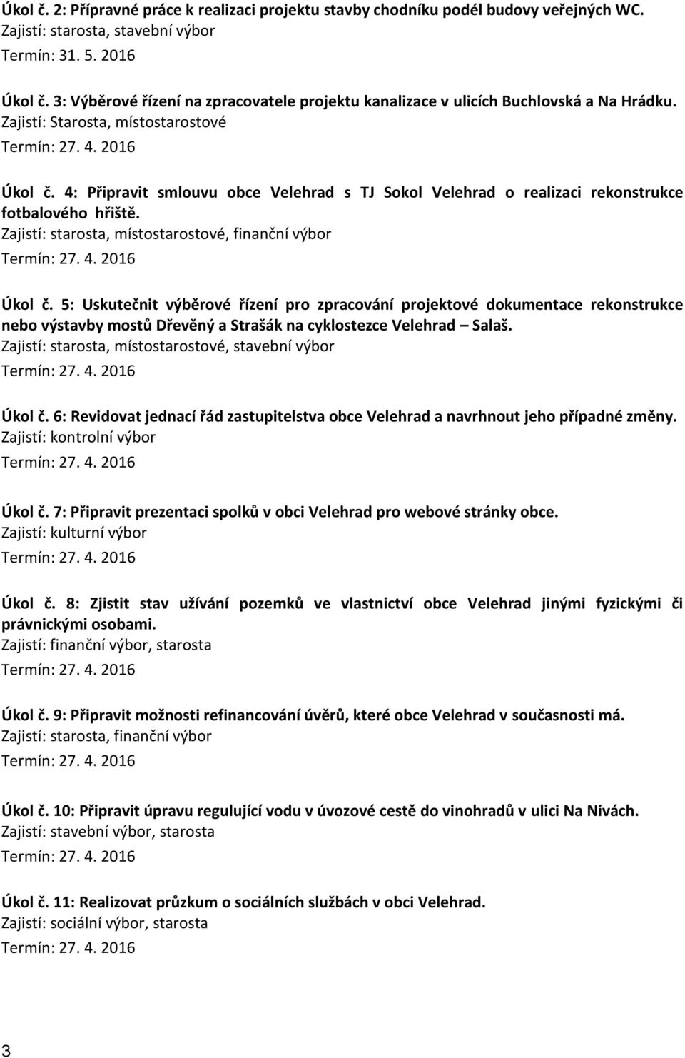 4: Připravit smlouvu obce Velehrad s TJ Sokol Velehrad o realizaci rekonstrukce fotbalového hřiště. Zajistí: starosta, místostarostové, finanční výbor Úkol č.