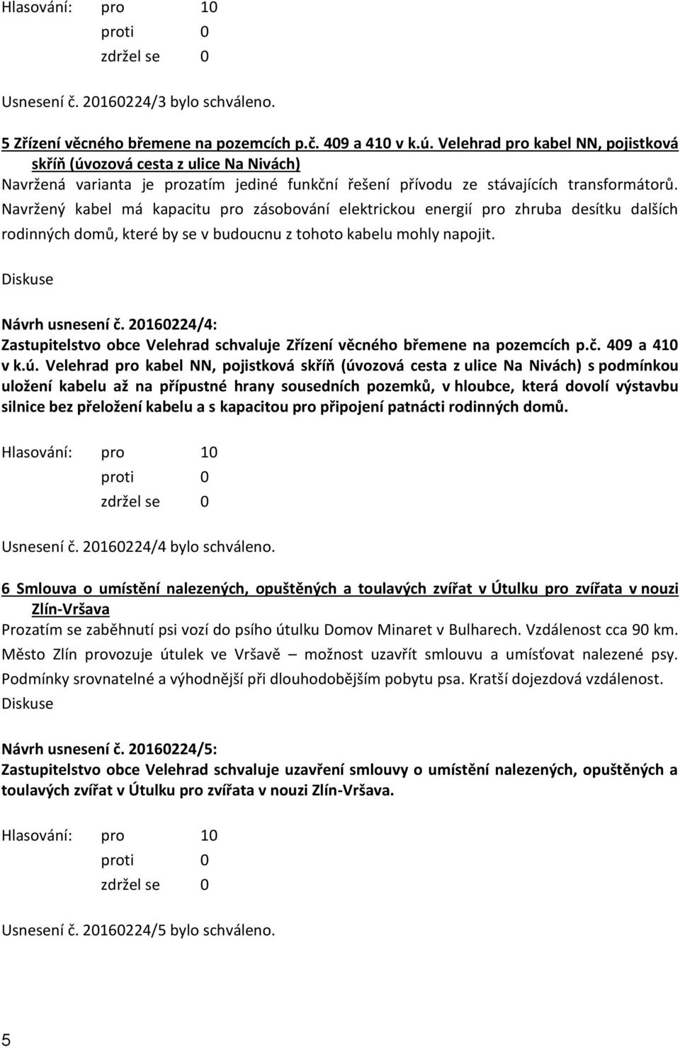 Navržený kabel má kapacitu pro zásobování elektrickou energií pro zhruba desítku dalších rodinných domů, které by se v budoucnu z tohoto kabelu mohly napojit. Návrh usnesení č.