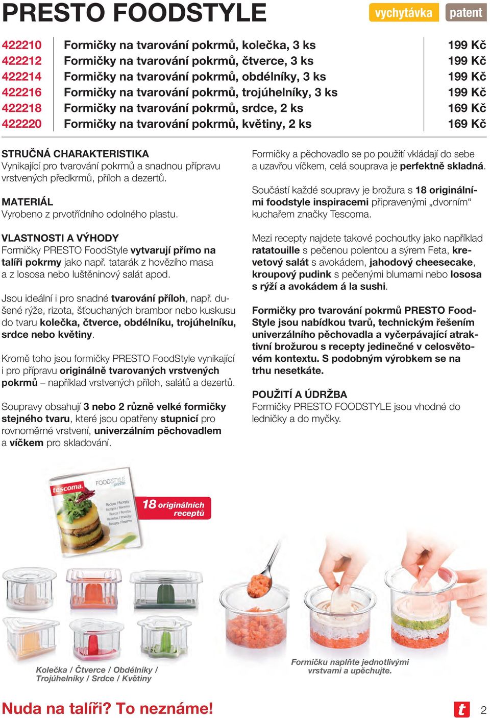 pro tvarování pokrmů a snadnou přípravu vrstvených předkrmů, příloh a dezertů. Vyrobeno z prvotřídního odolného plastu. Formičky PRESTO FoodStyle vytvarují přímo na talíři pokrmy jako např.