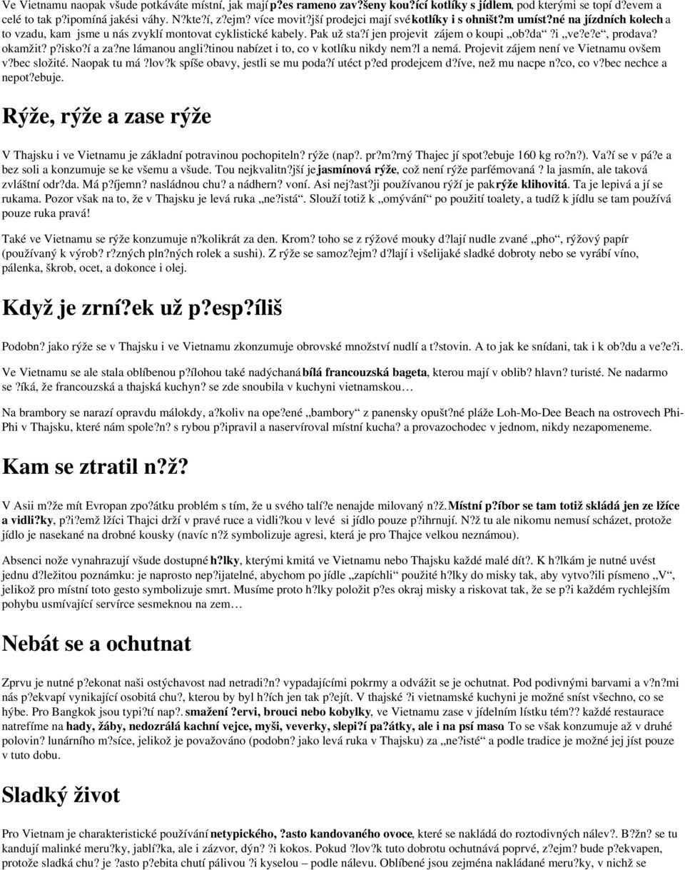 okamžit? p?isko?í a za?ne lámanou angli?tinou nabízet i to, co v kotlíku nikdy nem?l a nemá. Projevit zájem není ve Vietnamu ovšem v?bec složité. Naopak tu má?lov?k spíše obavy, jestli se mu poda?