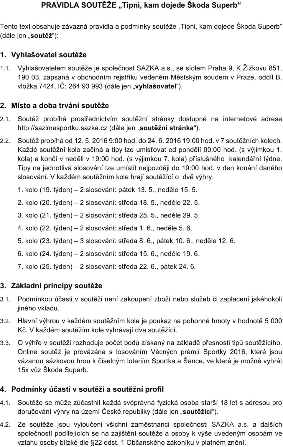 2. Místo a doba trvání soutěže 2.1. Soutěž probíhá prostřednictvím soutěžní stránky dostupné na internetové adrese http://sazimesportku.sazka.cz (dále jen soutěžní stránka ). 2.2. Soutěž probíhá od 12.