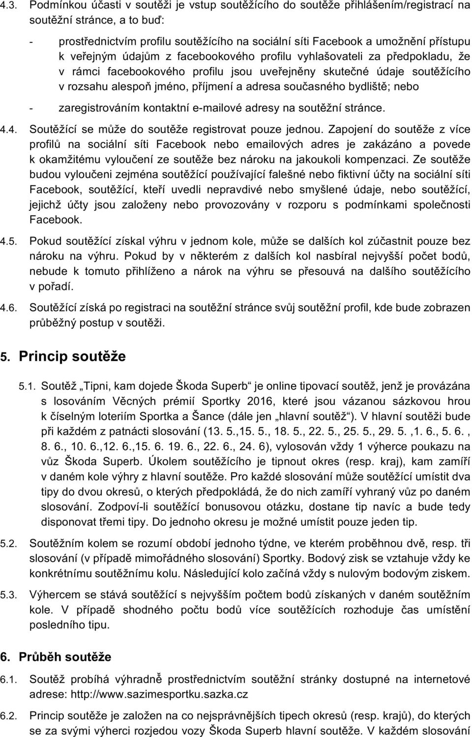 současného bydliště; nebo - zaregistrováním kontaktní e-mailové adresy na soutěžní stránce. 4.4. Soutěžící se může do soutěže registrovat pouze jednou.