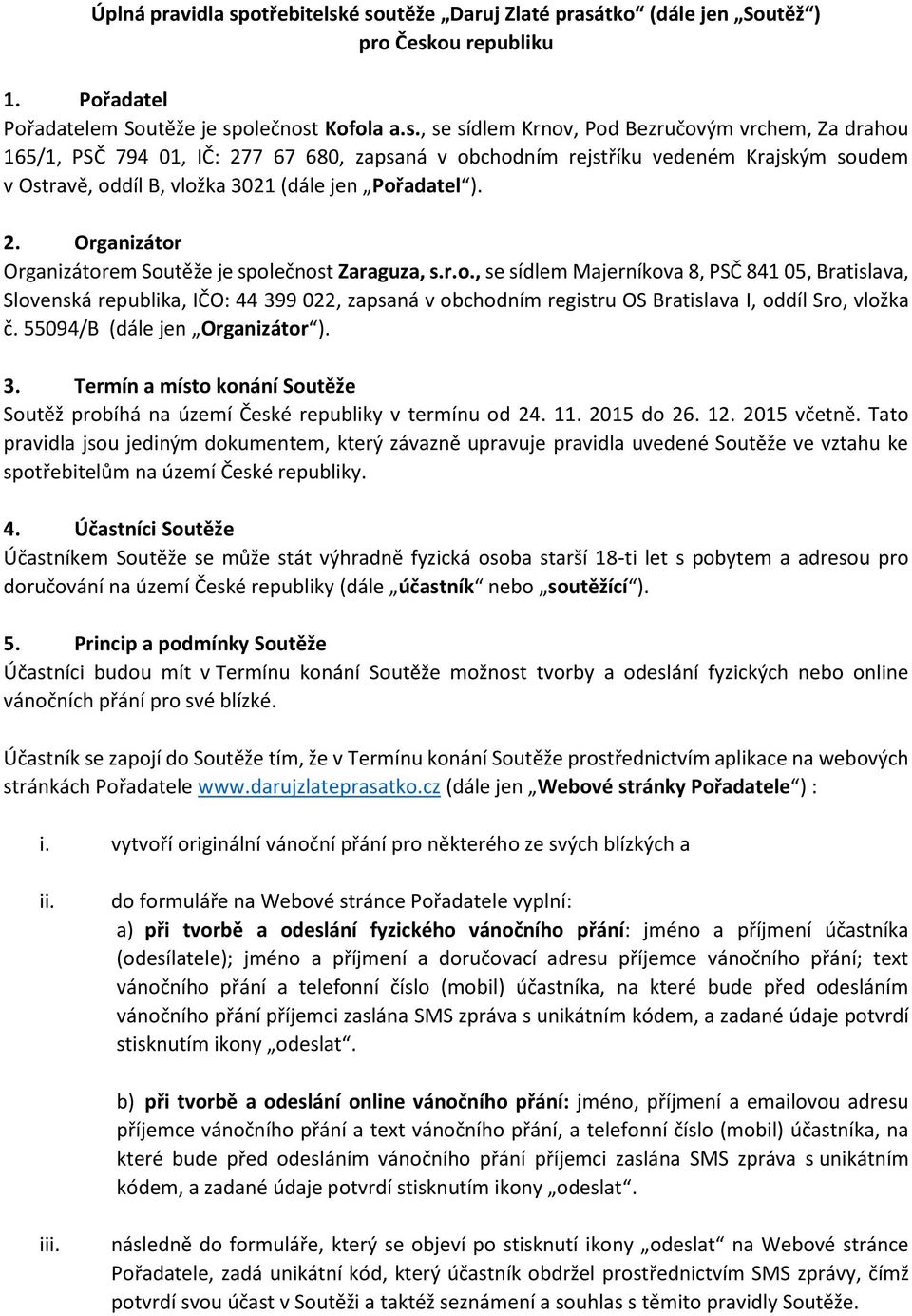 é soutěže Daruj Zlaté prasátko (dále jen Soutěž ) pro Českou republiku 1. Pořadatel Pořadatelem Soutěže je společnost Kofola a.s., se sídlem Krnov, Pod Bezručovým vrchem, Za drahou 165/1, PSČ 794 01, IČ: 277 67 680, zapsaná v obchodním rejstříku vedeném Krajským soudem v Ostravě, oddíl B, vložka 3021 (dále jen Pořadatel ).