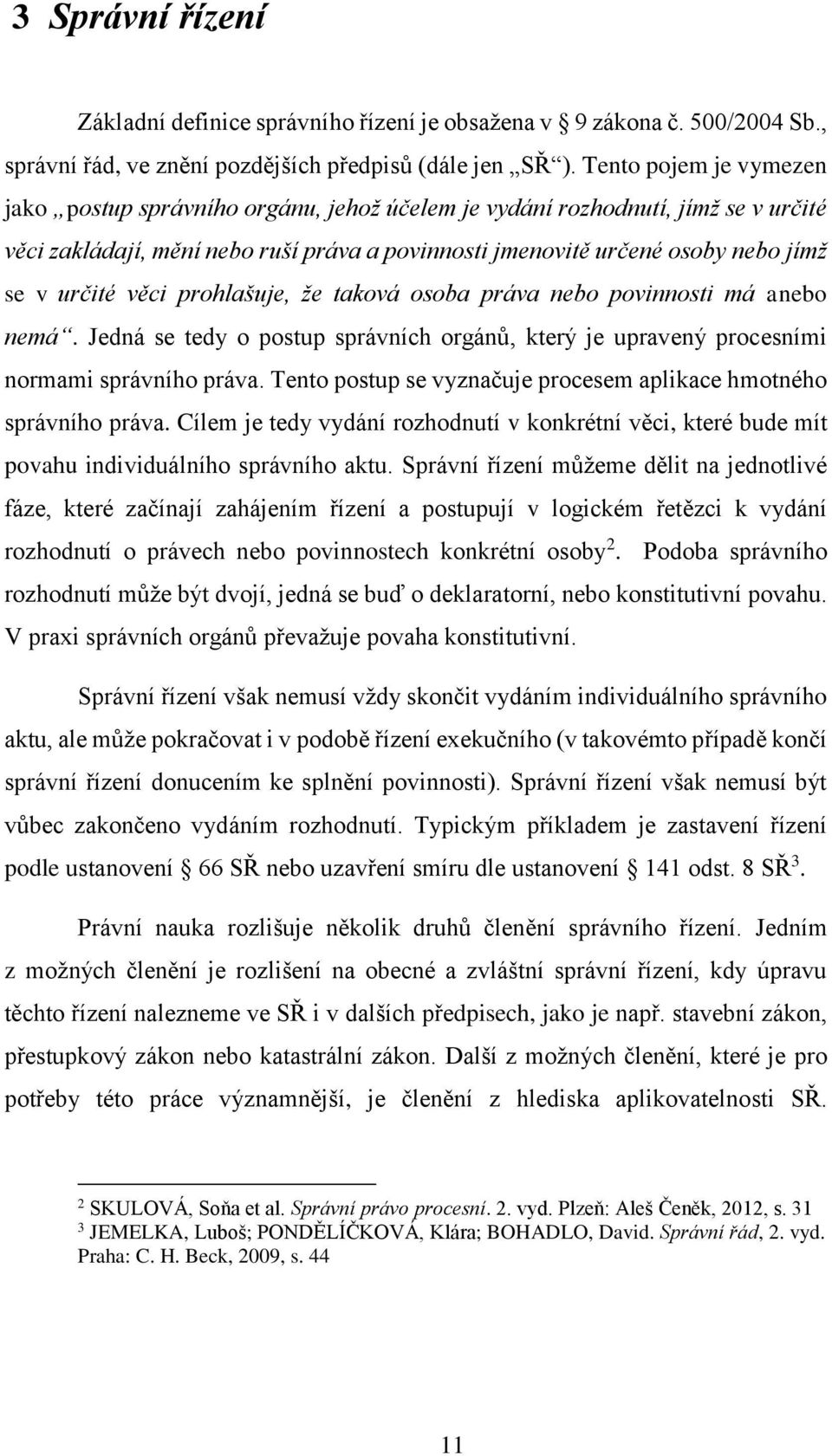 věci prohlašuje, že taková osoba práva nebo povinnosti má anebo nemá. Jedná se tedy o postup správních orgánů, který je upravený procesními normami správního práva.
