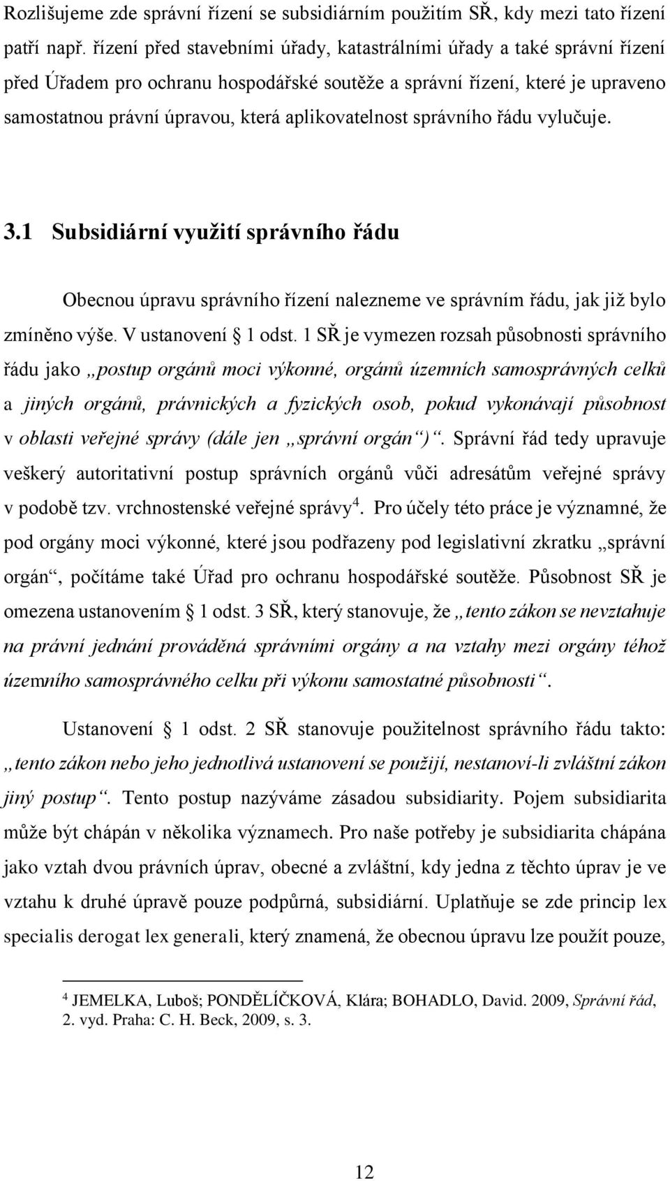 aplikovatelnost správního řádu vylučuje. 3.1 Subsidiární využití správního řádu Obecnou úpravu správního řízení nalezneme ve správním řádu, jak již bylo zmíněno výše. V ustanovení 1 odst.