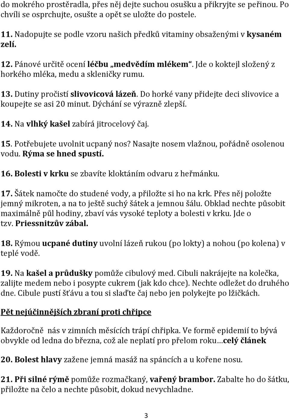 Dutiny pročistí slivovicová lázeň. Do horké vany přidejte deci slivovice a koupejte se asi 20 minut. Dýchání se výrazně zlepší. 14. Na vlhký kašel zabírá jitrocelový čaj. 15.