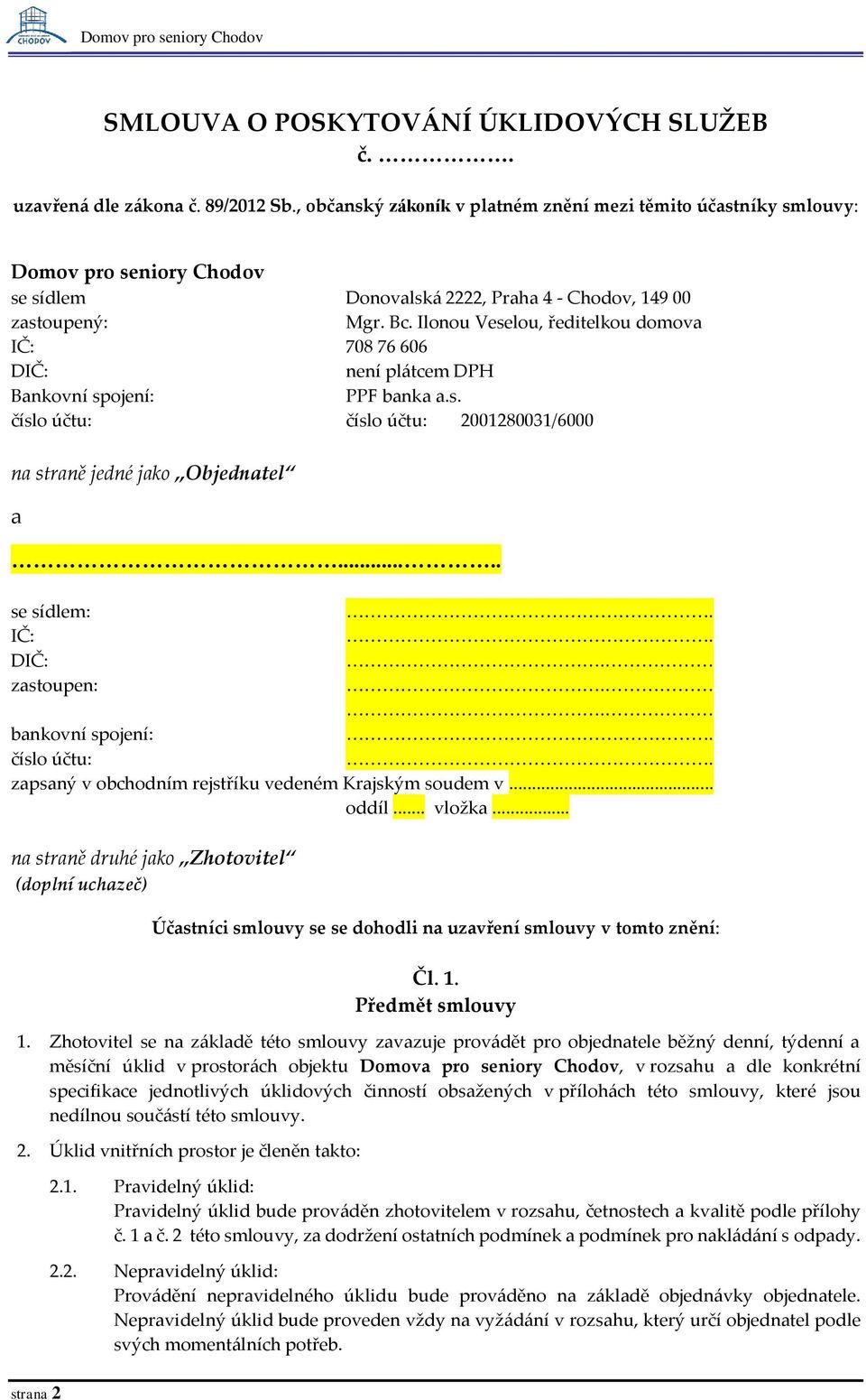 Ilonou Veselou, ředitelkou domova IČ: 708 76 606 DIČ: není plátcem DPH Bankovní spojení: PPF banka a.s. číslo účtu: číslo účtu: 2001280031/6000 na straně jedné jako Objednatel a..... se sídlem:. IČ:. DIČ:. zastoupen:.