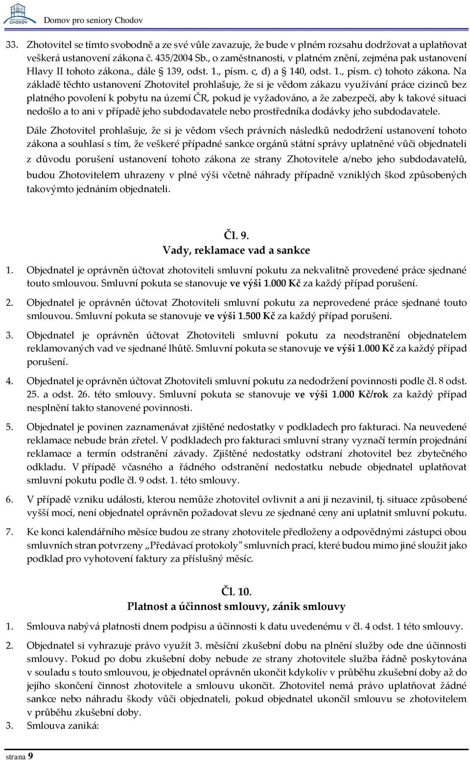 Na základě těchto ustanovení Zhotovitel prohlašuje, že si je vědom zákazu využívání práce cizinců bez platného povolení k pobytu na území ČR, pokud je vyžadováno, a že zabezpečí, aby k takové situaci