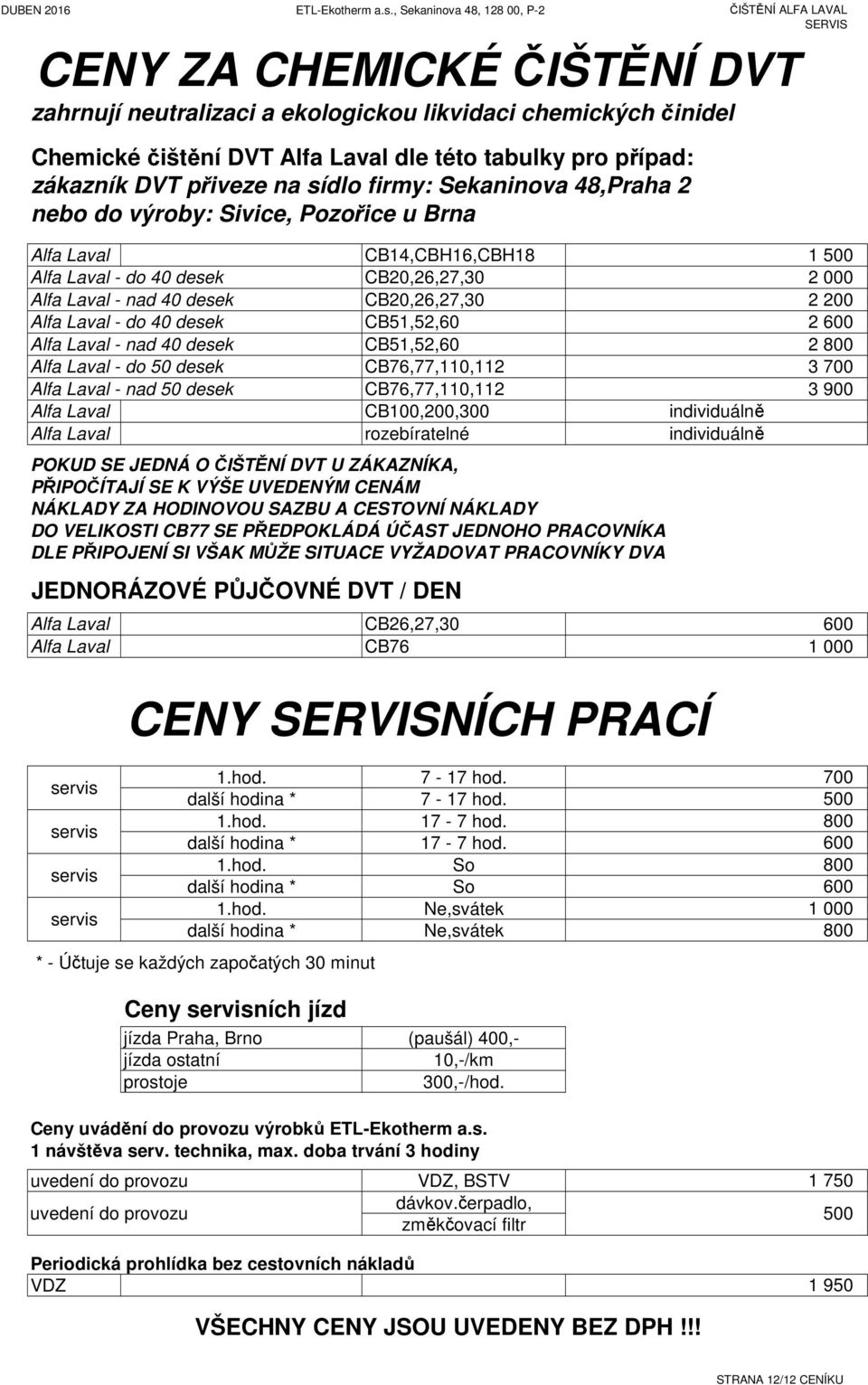 případ: zákazník VT přiveze na sídlo firmy: Sekaninova 48,Praha 2 nebo do výroby: Sivice, Pozořice u Brna lfa Laval lfa Laval - do 40 desek lfa Laval - nad 40 desek lfa Laval - do 40 desek lfa Laval