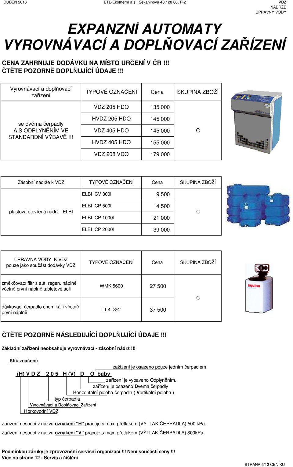 !! HVZ 205 HO VZ 405 HO HVZ 405 HO 145 000 145 000 155 000 C VZ 208 VO 179 000 Zásobní nádrže k VZ TYPOVÉ OZNČENÍ Cena SKUPIN ZBOŽÍ ELBI CV 300l 9 500 plastová otevřená nádrž ELBI ELBI CP 500l ELBI