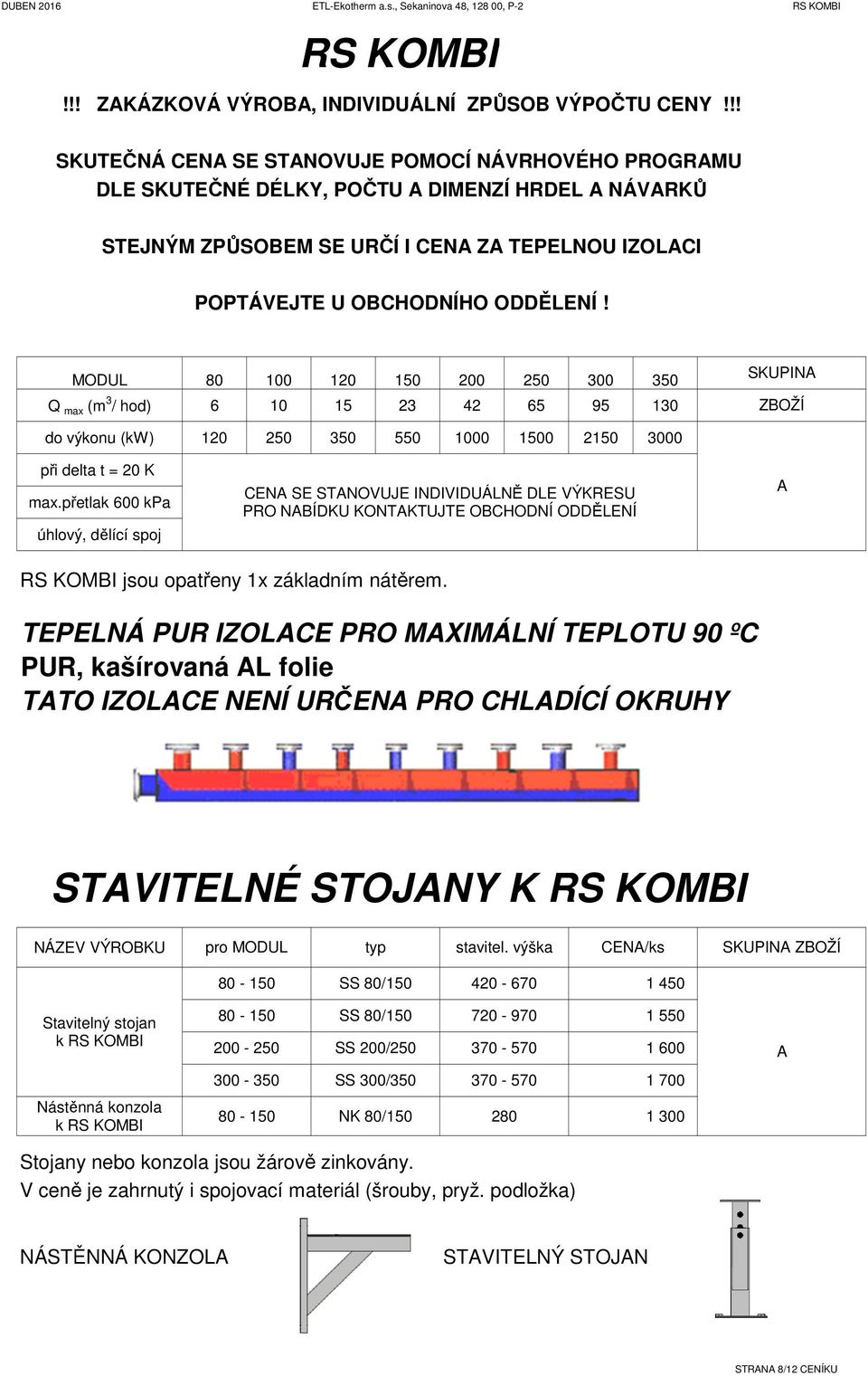 MOUL 80 100 120 150 200 250 300 350 Q max (m 3 / hod) 6 10 15 23 42 65 95 130 SKUPIN ZBOŽÍ do výkonu (kw) 120 250 350 550 1000 1500 2150 3000 při delta t = 20 K max.