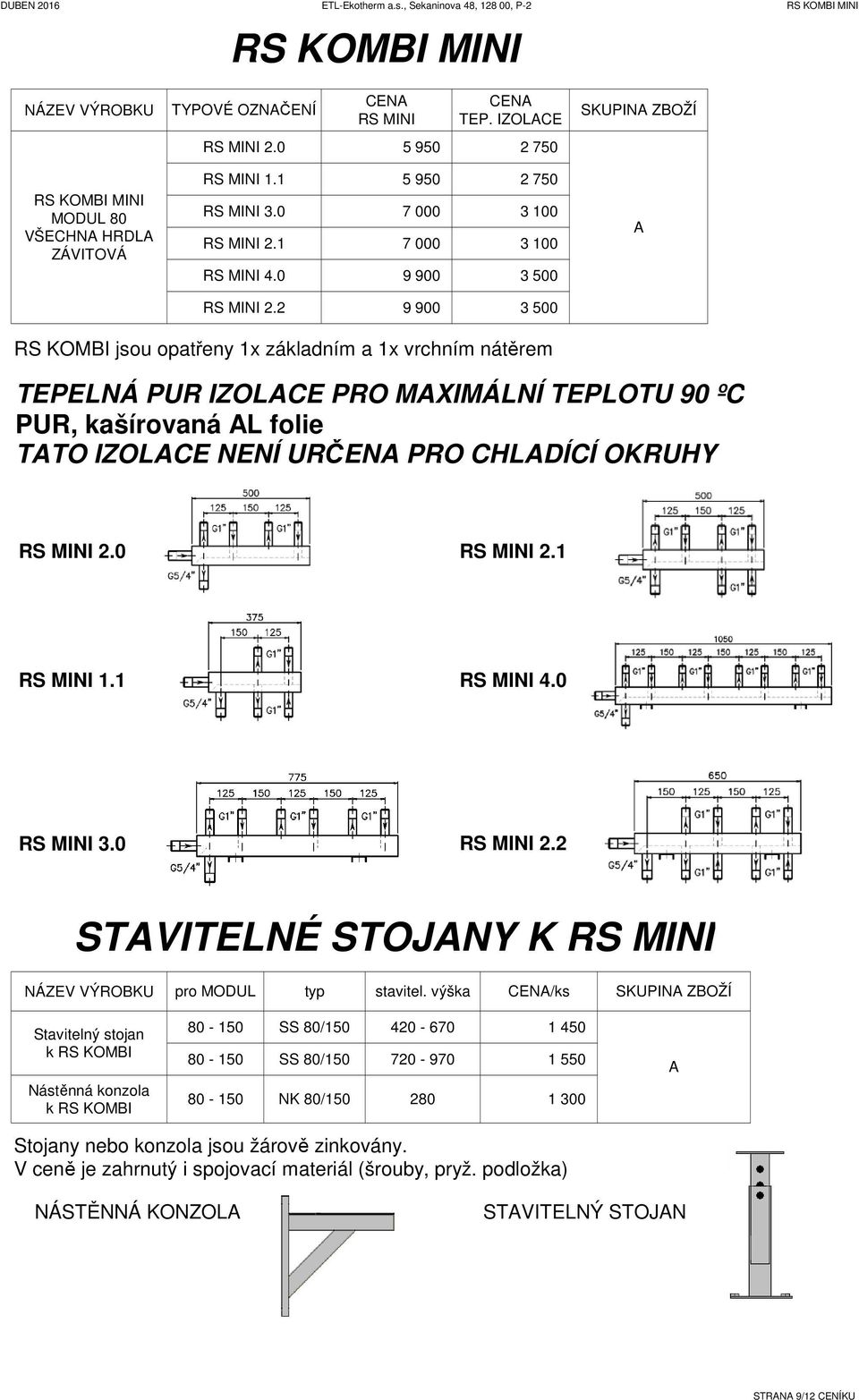 2 9 900 3 500 RS KOMBI jsou opatřeny 1x základním a 1x vrchním nátěrem TEPELNÁ PUR IZOLCE PRO MXIMÁLNÍ TEPLOTU 90 ºC PUR, kašírovaná L folie TTO IZOLCE NENÍ URČEN PRO CHLÍCÍ OKRUHY RS MINI 2.