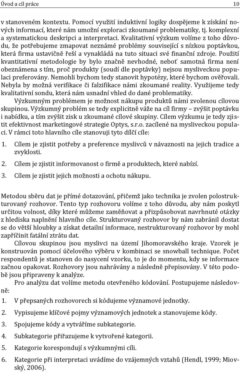 Kvalitativní výzkum volíme z toho důvodu, že potřebujeme zmapovat neznámé problémy související s nízkou poptávkou, která firma ustavičně řeší a vynakládá na tuto situaci své finanční zdroje.