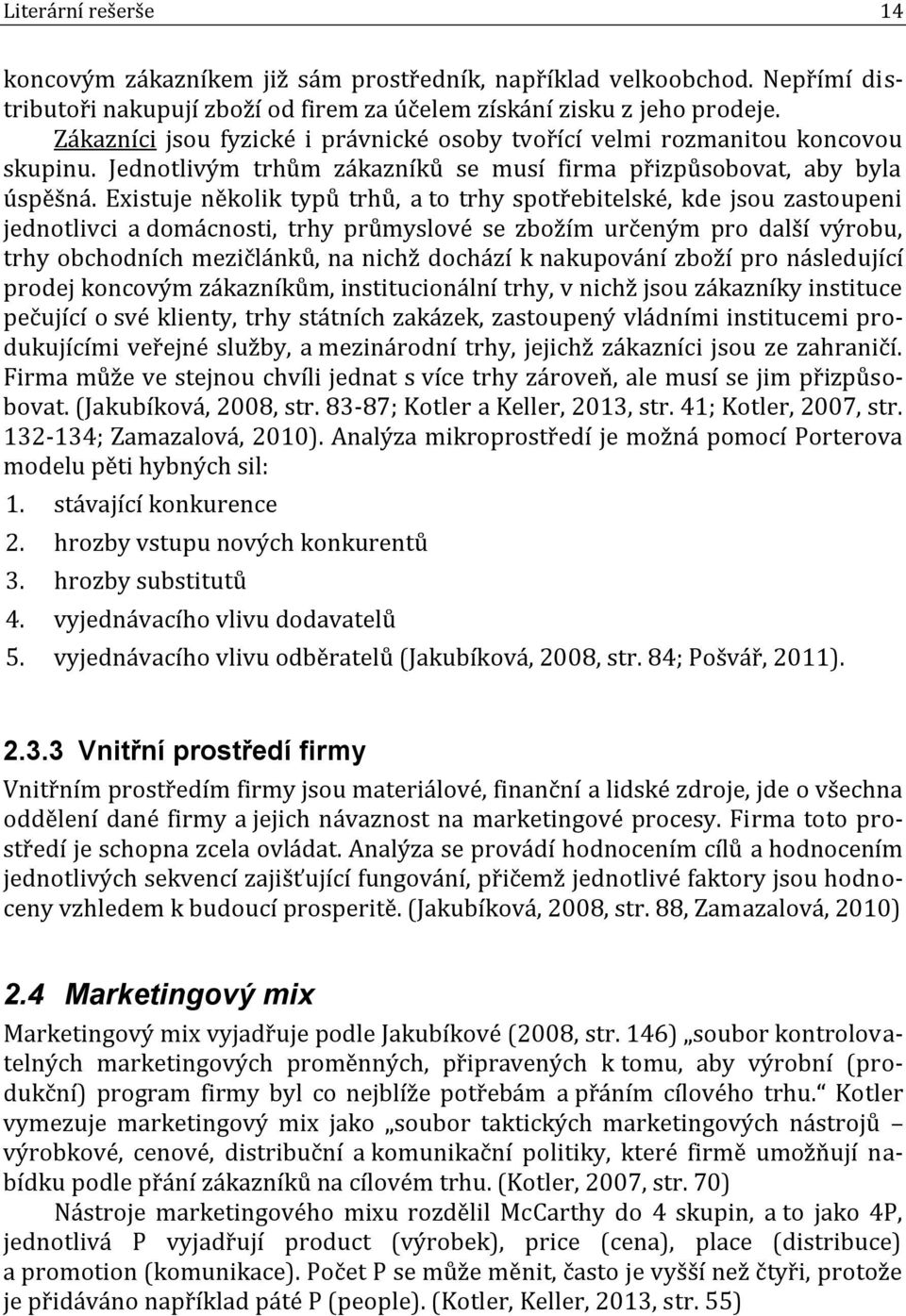 Existuje několik typů trhů, a to trhy spotřebitelské, kde jsou zastoupeni jednotlivci a domácnosti, trhy průmyslové se zbožím určeným pro další výrobu, trhy obchodních mezičlánků, na nichž dochází k