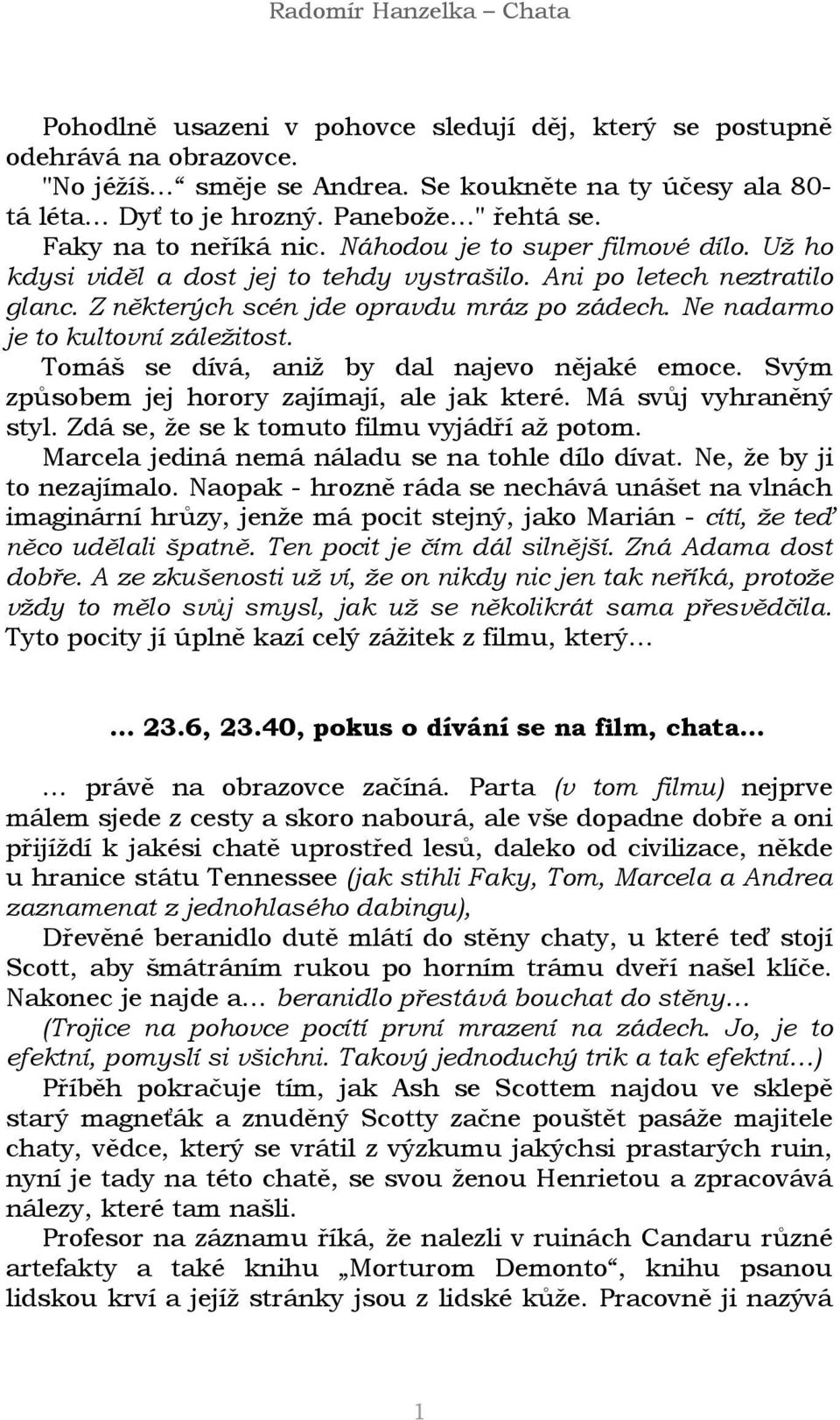 Ne nadarmo je to kultovní záležitost. Tomáš se dívá, aniž by dal najevo nějaké emoce. Svým způsobem jej horory zajímají, ale jak které. Má svůj vyhraněný styl.