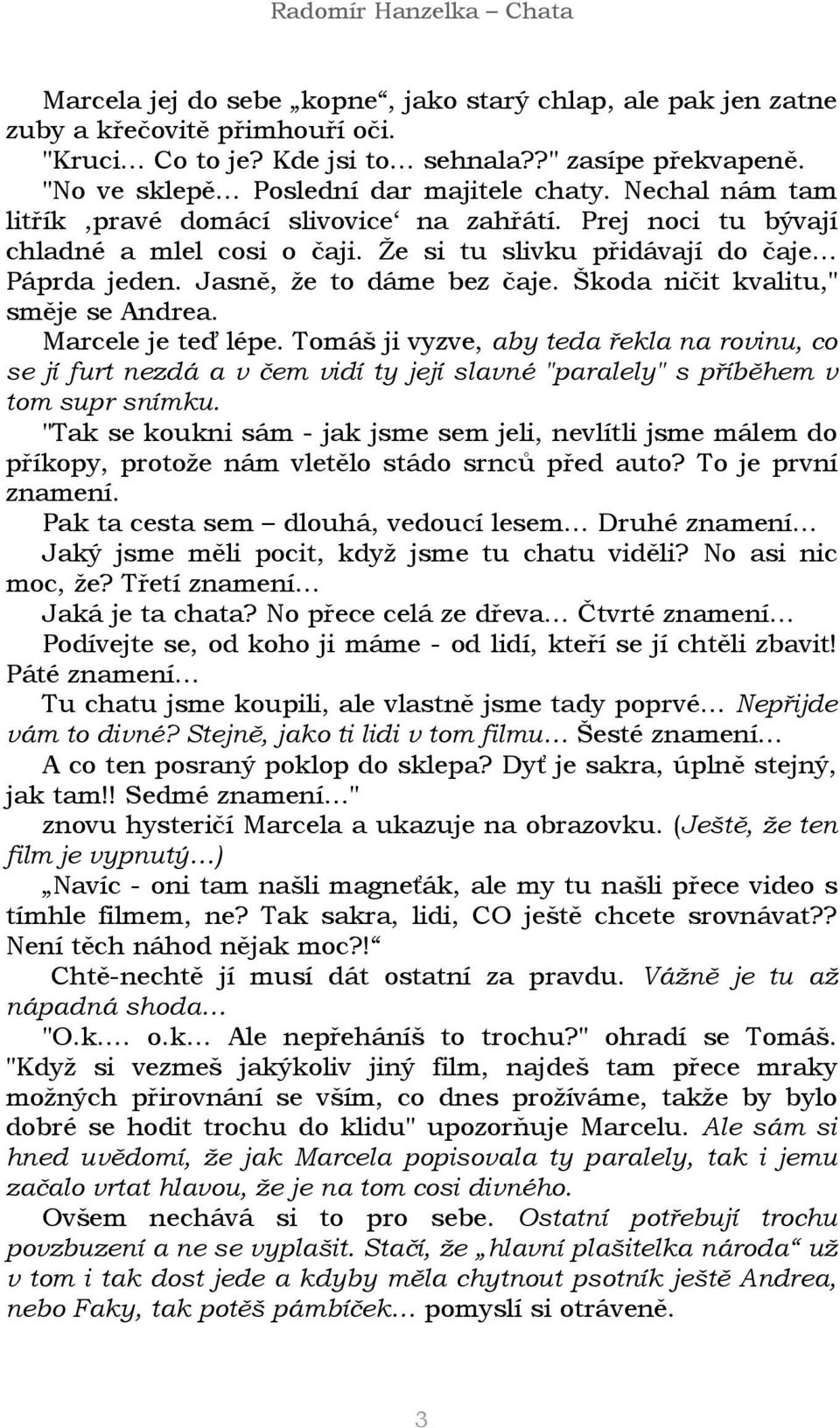 Škoda ničit kvalitu," směje se Andrea. Marcele je teď lépe. Tomáš ji vyzve, aby teda řekla na rovinu, co se jí furt nezdá a v čem vidí ty její slavné "paralely" s příběhem v tom supr snímku.