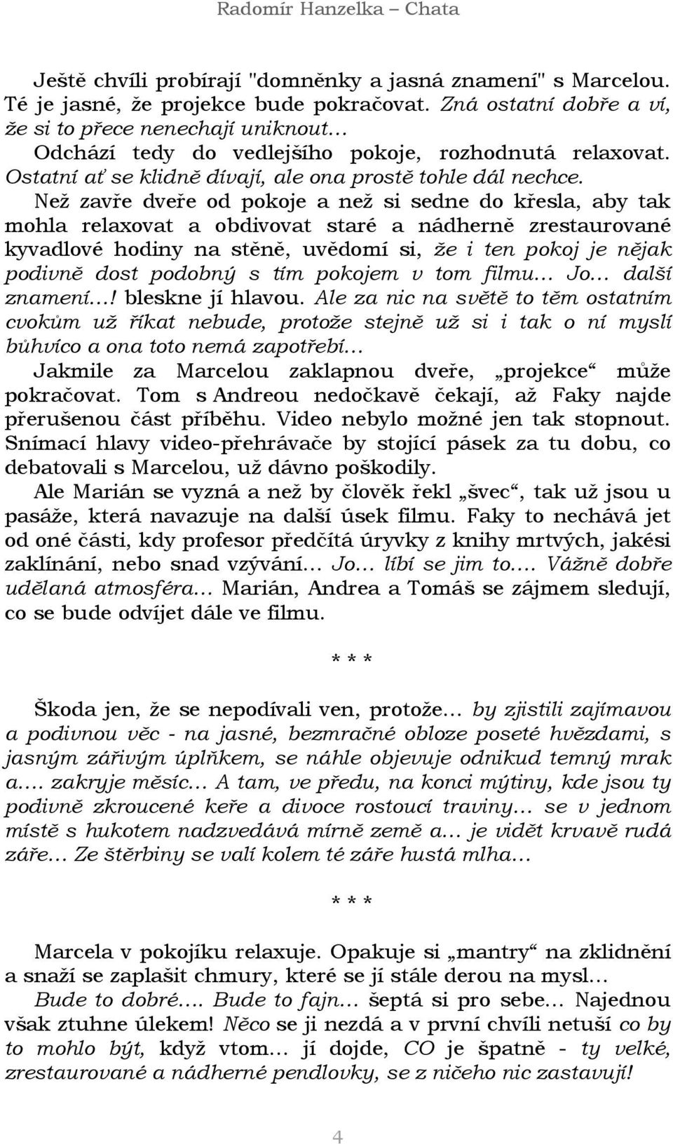 Než zavře dveře od pokoje a než si sedne do křesla, aby tak mohla relaxovat a obdivovat staré a nádherně zrestaurované kyvadlové hodiny na stěně, uvědomí si, že i ten pokoj je nějak podivně dost