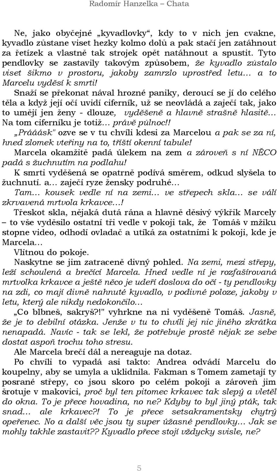 Snaží se překonat nával hrozné paniky, deroucí se jí do celého těla a když její očí uvidí ciferník, už se neovládá a zaječí tak, jako to umějí jen ženy - dlouze, vyděšeně a hlavně strašně hlasitě Na