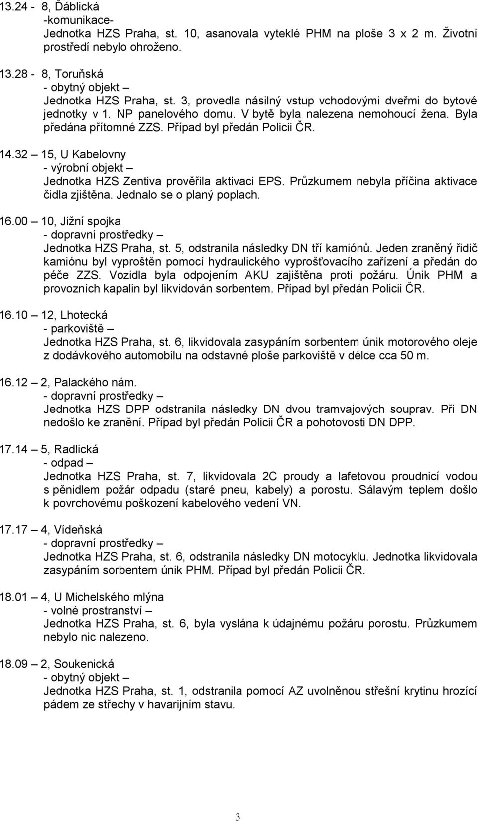 32 15, U Kabelovny - výrobní objekt Jednotka HZS Zentiva prověřila aktivaci EPS. Průzkumem nebyla příčina aktivace čidla zjištěna. Jednalo se o planý poplach. 16.