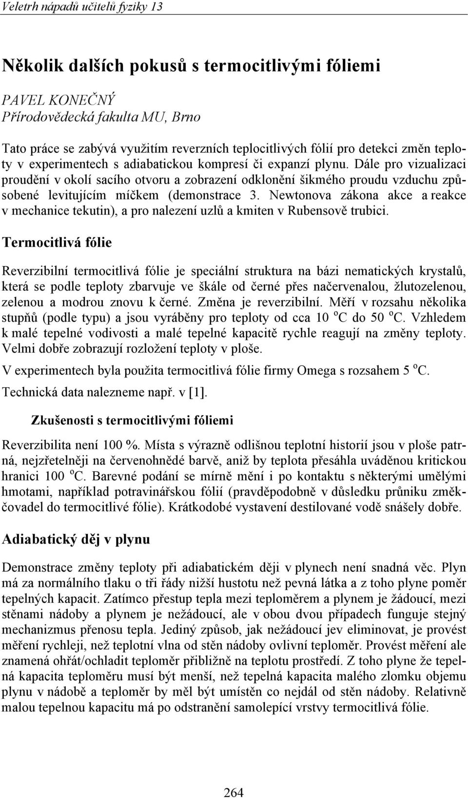 Newtonova zákona akce a reakce v mechanice tekutin), a pro nalezení uzlů a kmiten v Rubensově trubici.