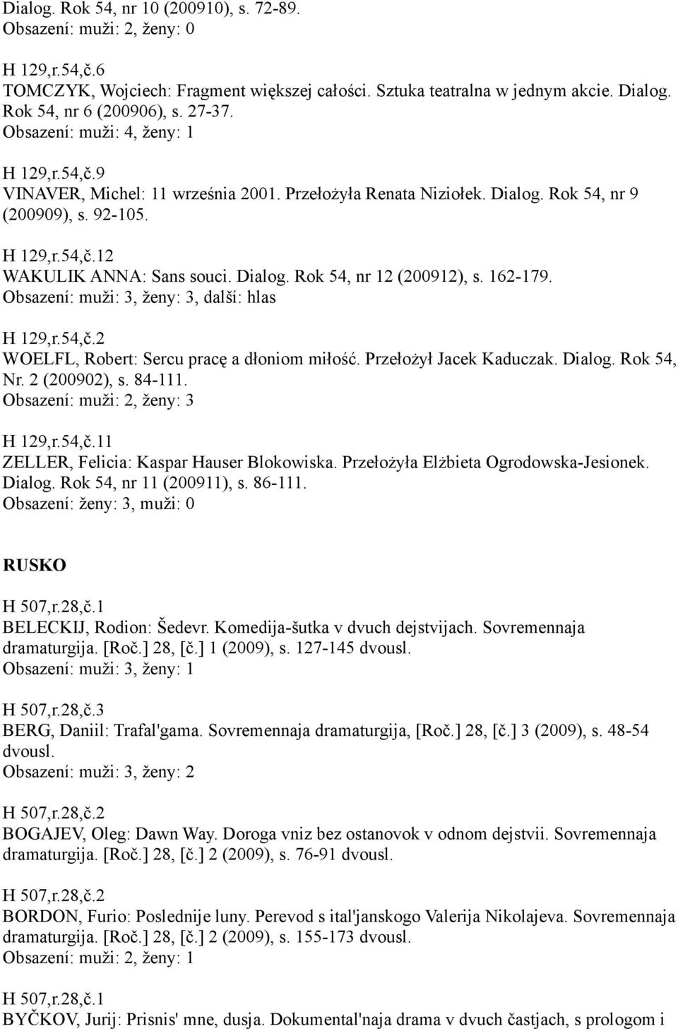 Dialog. Rok 54, nr 12 (200912), s. 162-179. Obsazení: muži: 3, ženy: 3, další: hlas H 129,r.54,č.2 WOELFL, Robert: Sercu pracę a dłoniom miłość. Przełożył Jacek Kaduczak. Dialog. Rok 54, Nr.