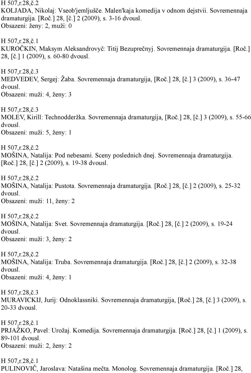 Sovremennaja dramaturgija, [Roč.] 28, [č.] 3 (2009), s. 36-47 Obsazení: muži: 4, ženy: 3 H 507,r.28,č.3 MOLEV, Kirill: Technodderžka. Sovremennaja dramaturgija, [Roč.] 28, [č.] 3 (2009), s. 55-66 Obsazení: muži: 5, ženy: 1 MOŠINA, Natalija: Pod nebesami.